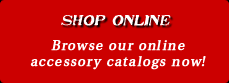 Shop Online: Browse our online accessory catalogs now!