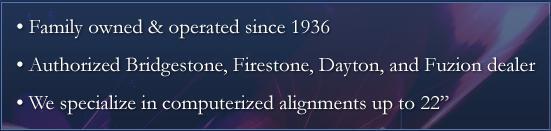 Family owned and operated since 1936. Authorized Bridgestone, Firestone, Dayton, and Fuzion dealer. We specialize in computerized alignments up to 22".