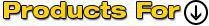Products For: