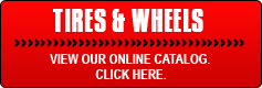Tires & Wheels: View our online catalog. Click here.