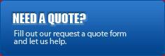 Need a quote? Fill out our request a quote form and let us help.