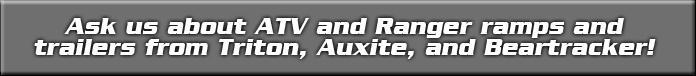 Ask us about ATV and Ranger ramps and trailers from Triton, Auxite, and Beartracker!