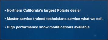 Northern California's largest Polaris dealer. Master service trained technicians service what we sell. High performance snow modifications available.