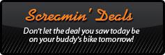 Screamin' Deals - Don't let the deal you saw today be on your buddy's bike tomorrow!