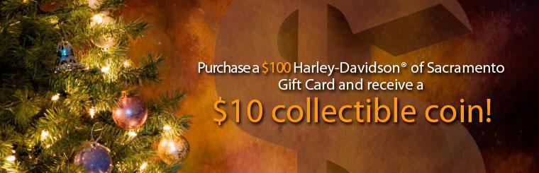Purchase a $100 Harley-Davidson® of Sacramento Gift Card and receive a $10 collectible coin! Details here.
