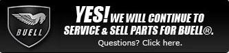 Yes! We will continue to service & sell parts for Buell®. Questions? Click here.