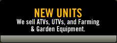 New Units: We sell ATVs, UTVs, and Farming & Garden Equipment.