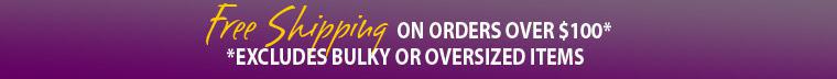 Free Shipping on orders over $100. *Excludes Bulky or Oversized Items