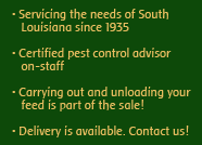 Servicing the needs of South Louisiana since 1935. Certified pest control advisor on-staff. Carrying out and unloading your feed is part of the sale! Delivery is available. Contact us!