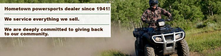 Hometown powersports dealer since 1941! We service everything we sell. We are deeply committed to giving back to our community.