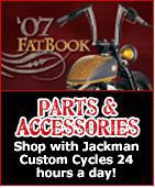Parts and Accessories - Shop with Jackman Custom Cycles 24 hours a day!