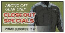 Arctic Cat gear only closeout specials. While supplies last.