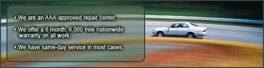 We are an AAA-approved repair center. We offer a 6 month, 6,000 mile nationwide warranty on all work. We have same-day service in most cases.