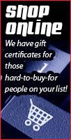 Shop Online: we have gift certificates for those hard-to-buy-for people on your list.