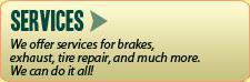 Services: We offer services for brakes, exhaust, tire repair, and much more. We can do it all!