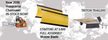 New 2009 Husqvarna Chainsaws in-stock now!; Full assembly Moose Blade starting at $499. Triton Trailers.
