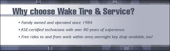 Why choose Wake Tire & Service? Family owned and operated since 1984. ASE-certified technicians with over 80 years of experience. Free rides to and from work within area; overnight key drop available, too!