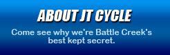 About JT Cycle: Come see why we're Battle Creek's best kept secret!