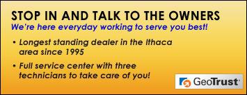 Stop in and talk to the owners. We're here every day working to serve you best! Longest standing dealer in the Ithaca area since 1995. Full service center with three technicians to take care of you!