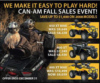 We can make it easy to play hard! Can-Am Fall Sale Events - Save up to $1,400 on 2008 models. Offer ends December 31.