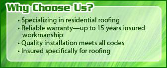 Why Choose Us? Specializing in residential roofing •Reliable warranty—up to 15 years insured workmanship •Quality installation meets all codes •Insured specifically for roofing