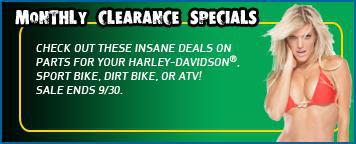 Monthly Clearance Specials - Check out these insane deals on parts for your Harley-Davidson, sport bike, dirt bike, or ATV! Sale ends 9/30.