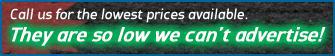 Call us for the lowest prices available. They are so low we can't advertise!