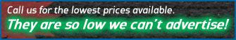 Call us for the lowest prices available. They are so low we can't advertise!