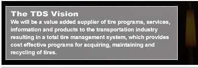 The TD Vision: We will be a value added supplier of tire programs, services, information & products to the transportation industry resulting in a total tire management system, which provides cost effective programs for acquiring, maintaining & recycling of tires