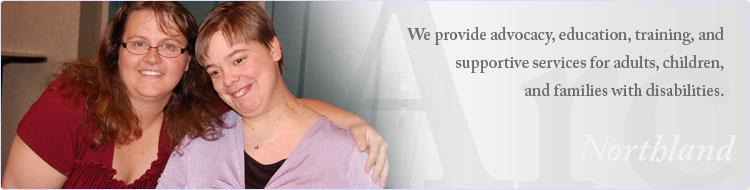 We provide advocacy, education, training, and supportive services for adults, children, and families with disabilities.
