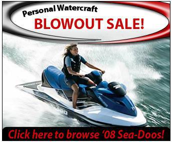 Personal Watercraft Blowout Sale! Click here to browse '08 Sea-Doos!