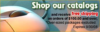 Shop our catalogs and receive free shipping on orders of $100.00 and over, *Over-sized packages excluded. Expires 9/30/08.