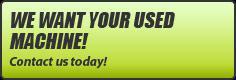 We want your used machine! Contact us today!