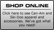 Shop Online - Click here to see Can-Am and Ski-Doo apparel and accessories. We've got want you need!