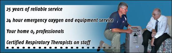25 years of reliable service. 24 hour emergency oxygen and equipment service. Your home 02 professionals. Certified Respiratory Therapists on staff.
