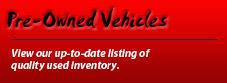 Pre-Owned Vehicles: View our up-to-date listing of quality used inventory.