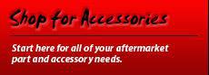 Shop for Accessories: Start here for all of your aftermarket part and accessory needs.