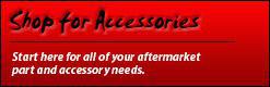 Shop for Accessories: Start here for all of your aftermarket part and accessory needs.