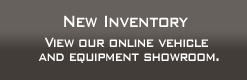 New Inventory: View our online vehicle and equipment showroom.