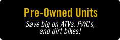 Pre-Owned Units: Save big on ATVs, PWCs, and dirt bikes!