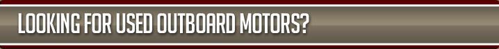 Looking for Used Outboard Motors?