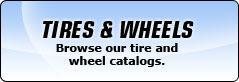 Tires & Wheels: Browse our tire and wheel catalogs.
