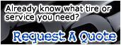 Already know what tire or service you need? Request A Quote