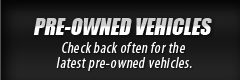Pre-Owned Vehicles: Check back often for the latest pre-owned vehicles.