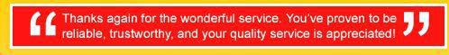 Thanks again for the wonderful service. You’ve proven to be reliable, trustworthy, and your quality service is appreciated!