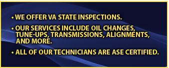 We offer VA state inspections. Our services include oil changes, tune-ups, transmissions, alignments, and more. All our technicians are ASE certified.