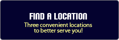 Find A Location: Three convenient locations to better serve you! 