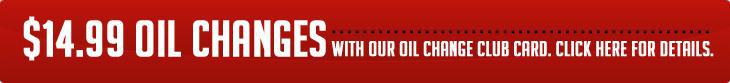 $14.99 Oil Changes with our Oil Change Club Card. Click here for details.