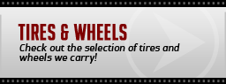 Tires & Wheels: Check out the selection of tires and wheels we carry!
