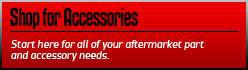 Shop for Accessories: Start here for all of your aftermarket part and accessory needs.